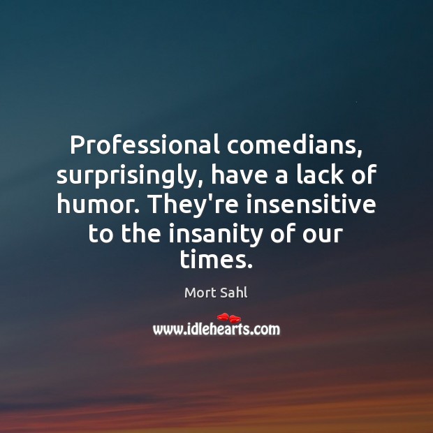 Professional comedians, surprisingly, have a lack of humor. They’re insensitive to the Image