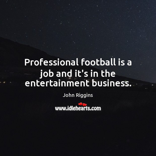 Professional football is a job and it’s in the entertainment business. John Riggins Picture Quote