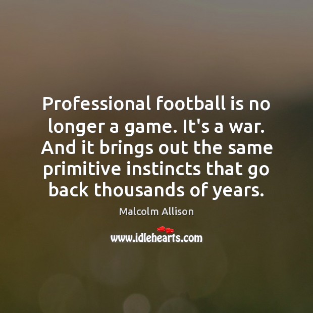 Professional football is no longer a game. It’s a war. And it Malcolm Allison Picture Quote