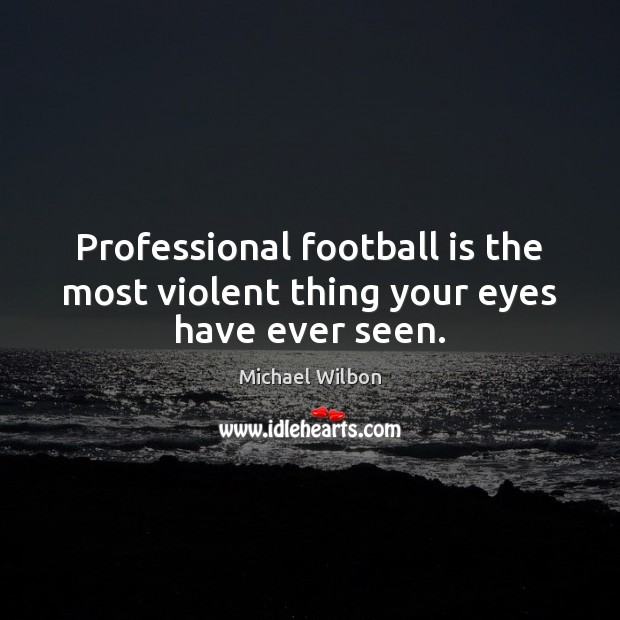 Professional football is the most violent thing your eyes have ever seen. Image