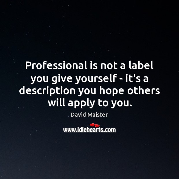 Professional is not a label you give yourself – it’s a description David Maister Picture Quote