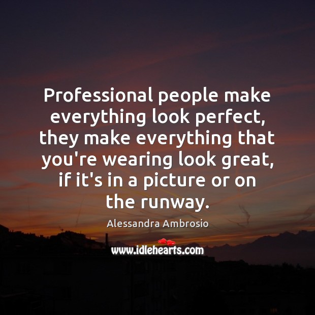 Professional people make everything look perfect, they make everything that you’re wearing Image
