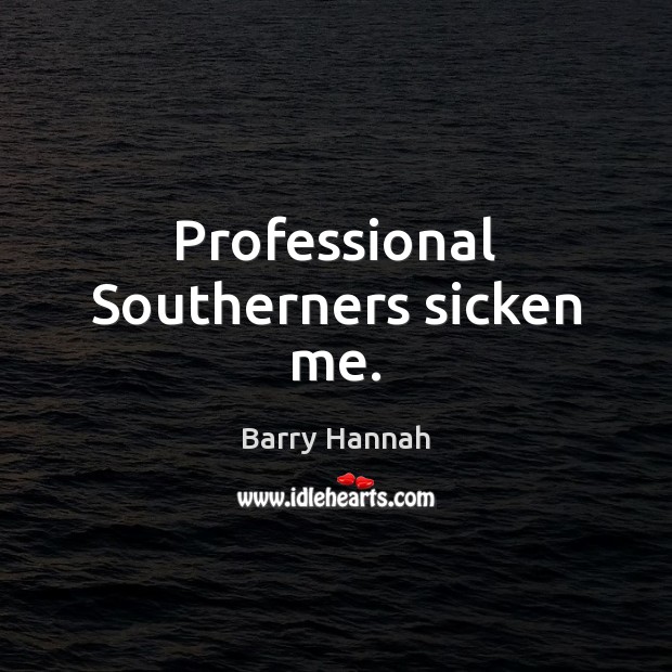 Professional Southerners sicken me. Barry Hannah Picture Quote