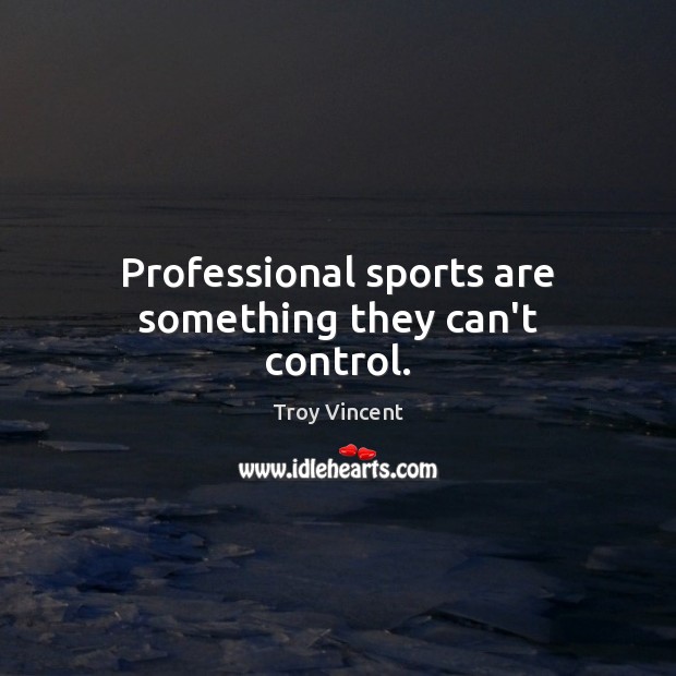 Professional sports are something they can’t control. Image