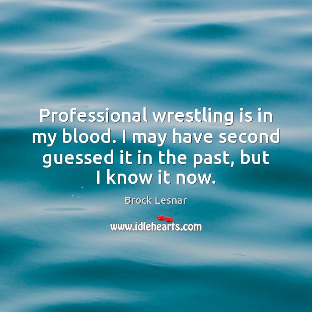 Professional wrestling is in my blood. I may have second guessed it Brock Lesnar Picture Quote