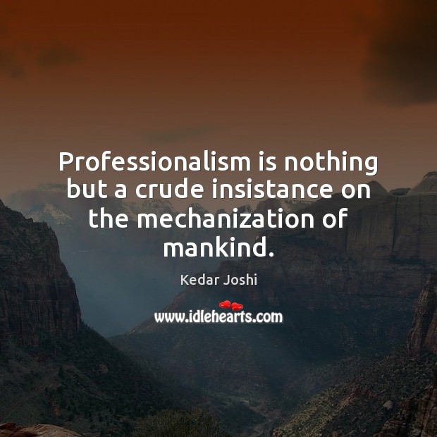 Professionalism is nothing but a crude insistance on the mechanization of mankind. Kedar Joshi Picture Quote