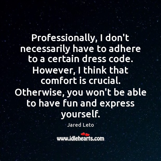 Professionally, I don’t necessarily have to adhere to a certain dress code. Jared Leto Picture Quote
