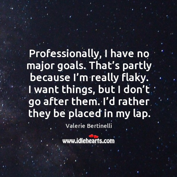 Professionally, I have no major goals. That’s partly because I’m really flaky. Valerie Bertinelli Picture Quote