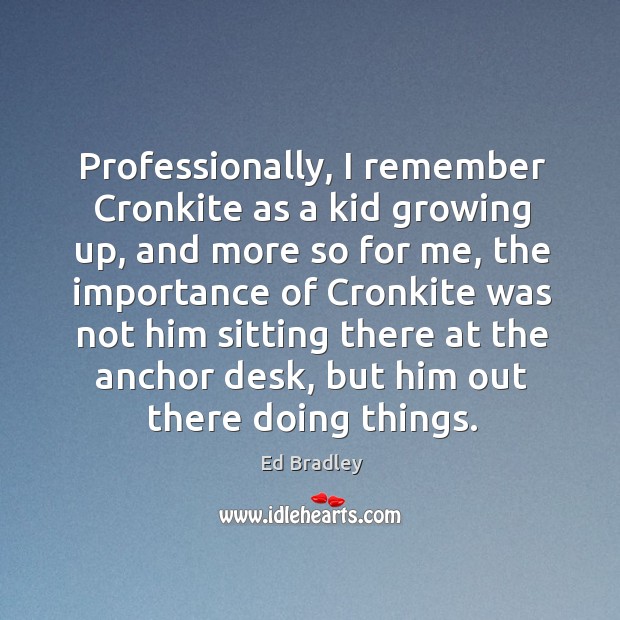 Professionally, I remember cronkite as a kid growing up, and more so for me Ed Bradley Picture Quote