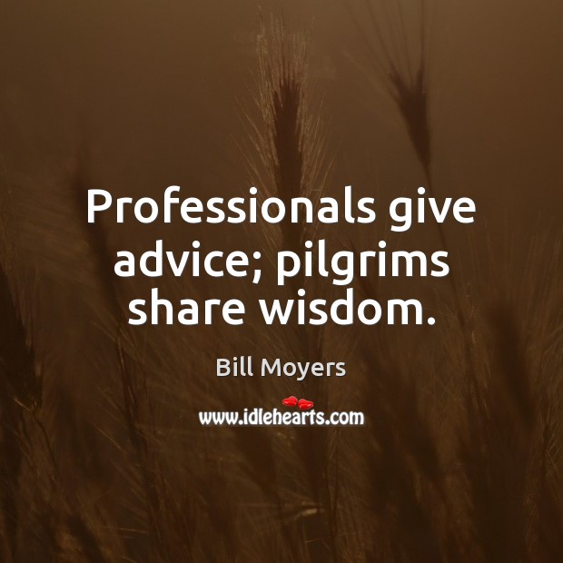 Professionals give advice; pilgrims share wisdom. Bill Moyers Picture Quote