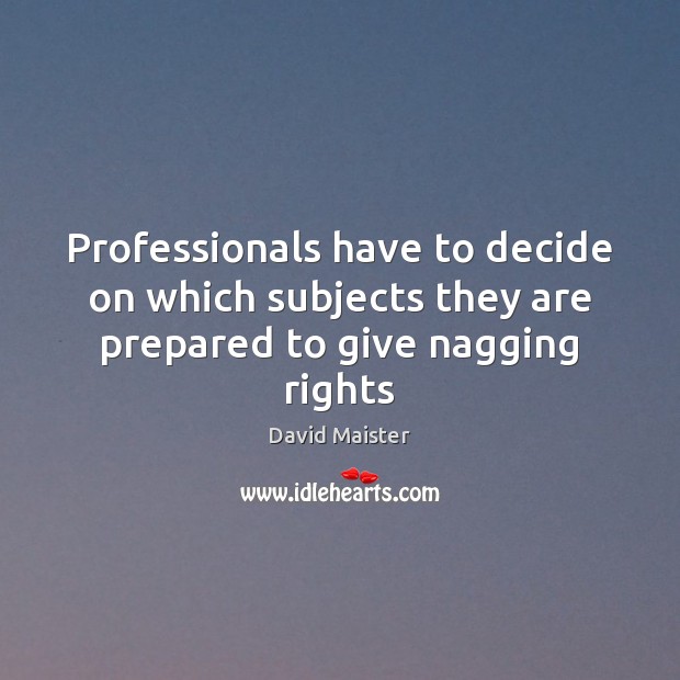 Professionals have to decide on which subjects they are prepared to give nagging rights David Maister Picture Quote