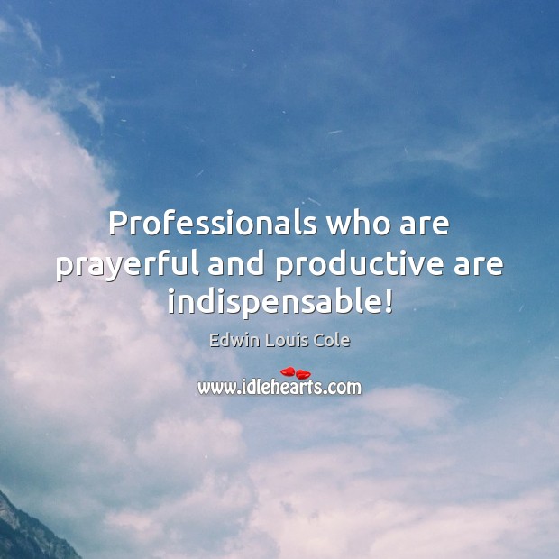 Professionals who are prayerful and productive are indispensable! Edwin Louis Cole Picture Quote