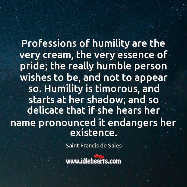 Professions of humility are the very cream, the very essence of pride; Saint Francis de Sales Picture Quote
