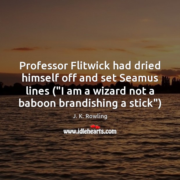 Professor Flitwick had dried himself off and set Seamus lines (“I am J. K. Rowling Picture Quote