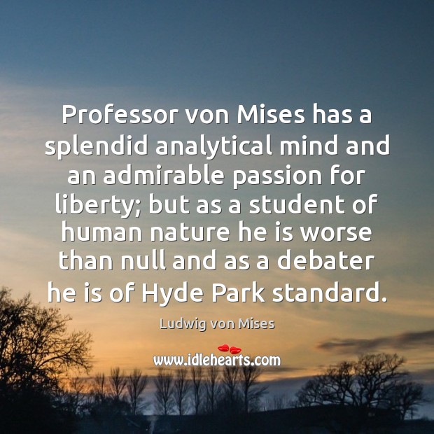 Professor von Mises has a splendid analytical mind and an admirable passion Ludwig von Mises Picture Quote