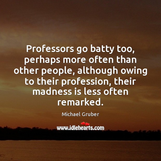 Professors go batty too, perhaps more often than other people, although owing Image