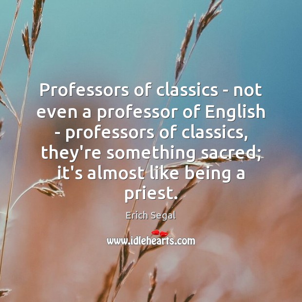 Professors of classics – not even a professor of English – professors Erich Segal Picture Quote