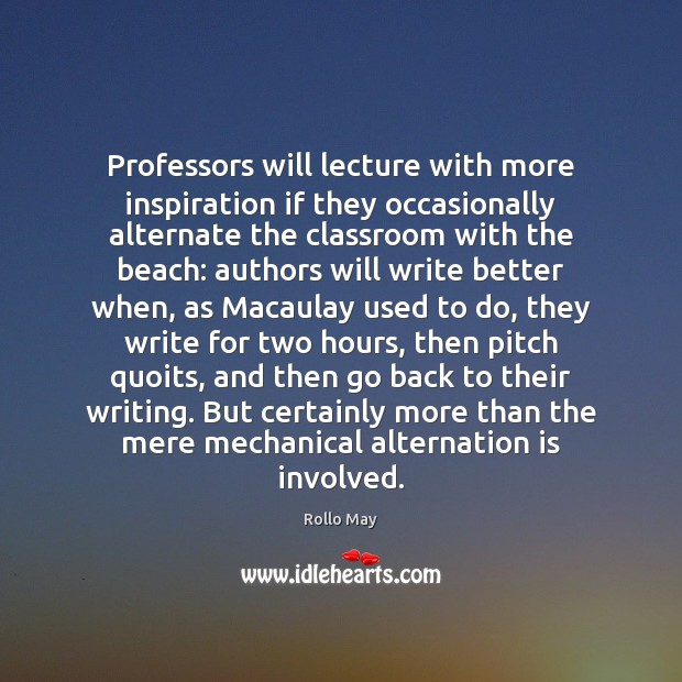 Professors will lecture with more inspiration if they occasionally alternate the classroom Rollo May Picture Quote