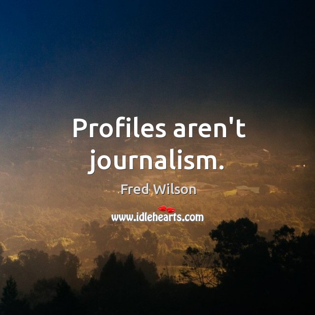 Profiles aren’t journalism. Fred Wilson Picture Quote