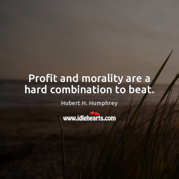 Profit and morality are a hard combination to beat. Hubert H. Humphrey Picture Quote