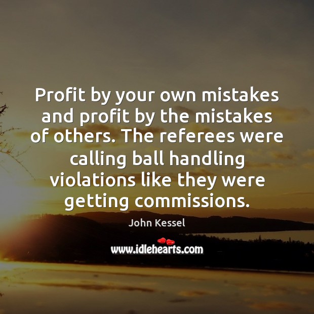Profit by your own mistakes and profit by the mistakes of others. John Kessel Picture Quote
