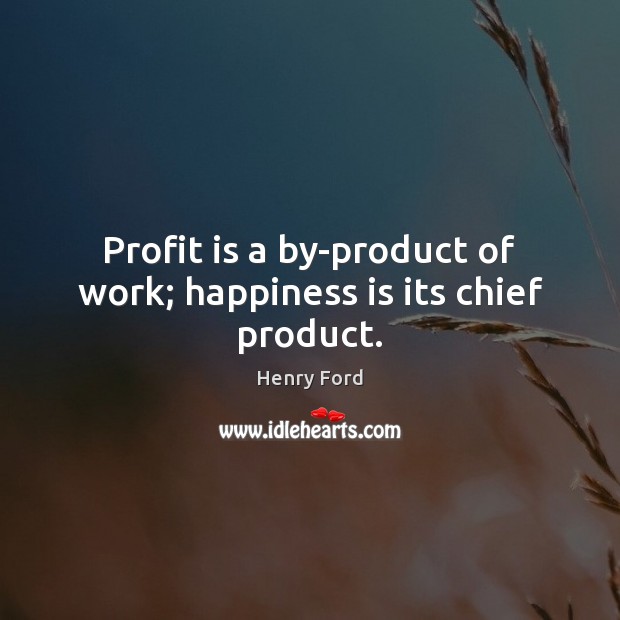 Profit is a by-product of work; happiness is its chief product. Happiness Quotes Image
