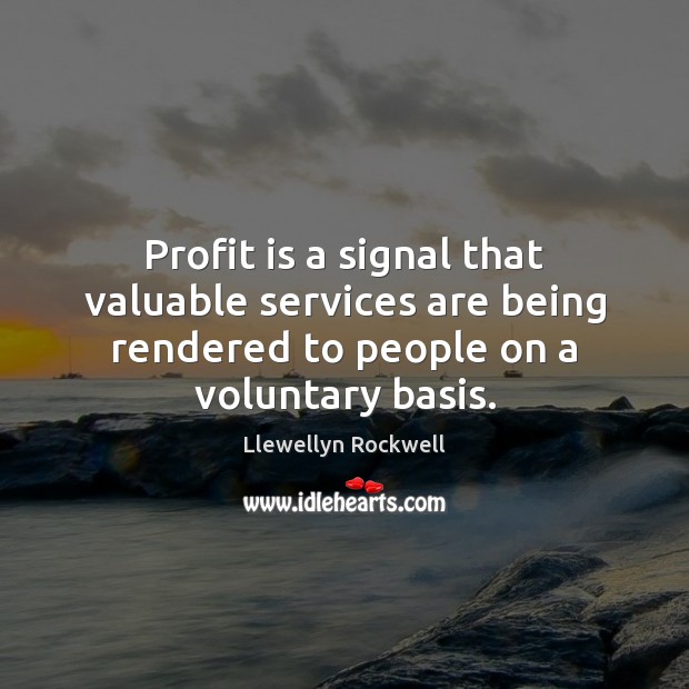 Profit is a signal that valuable services are being rendered to people Llewellyn Rockwell Picture Quote