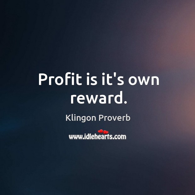 Profit is it’s own reward. Klingon Proverbs Image