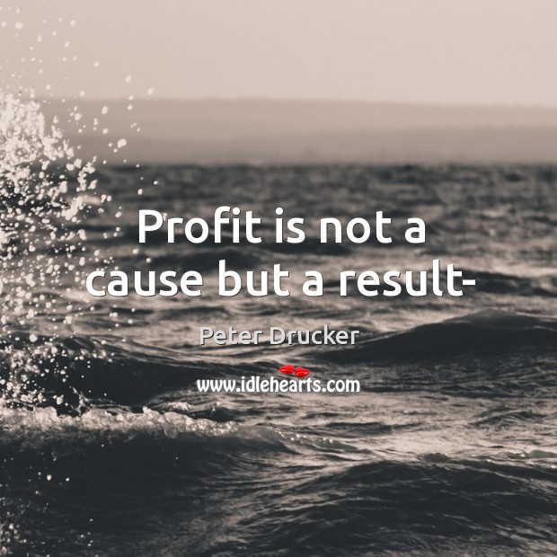 Profit is not a cause but a result- Peter Drucker Picture Quote