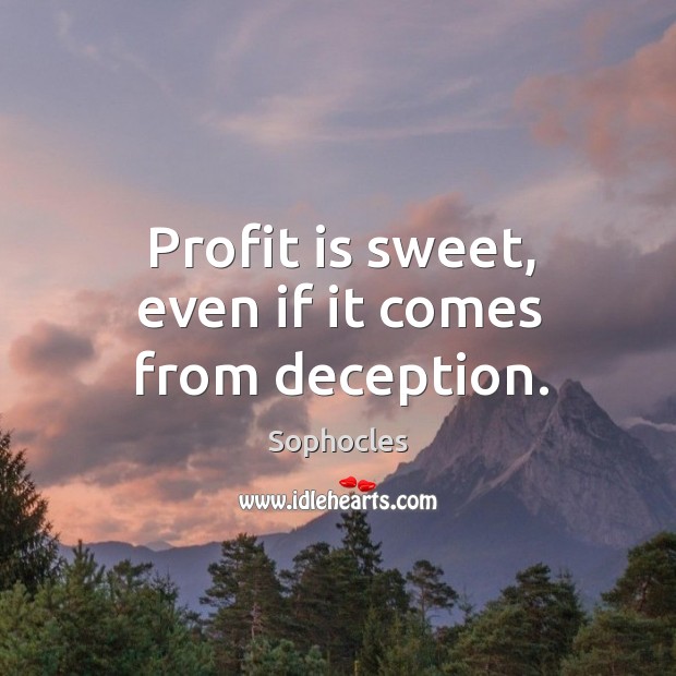 Profit is sweet, even if it comes from deception. Sophocles Picture Quote