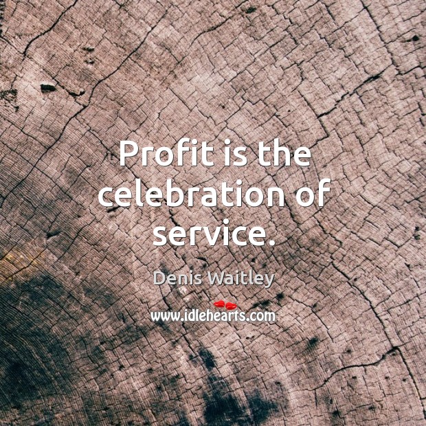 Profit is the celebration of service. Denis Waitley Picture Quote
