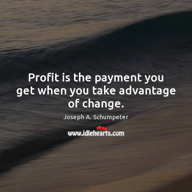 Profit is the payment you get when you take advantage of change. Joseph A. Schumpeter Picture Quote