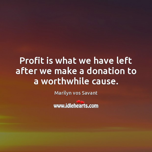 Profit is what we have left after we make a donation to a worthwhile cause. Donate Quotes Image