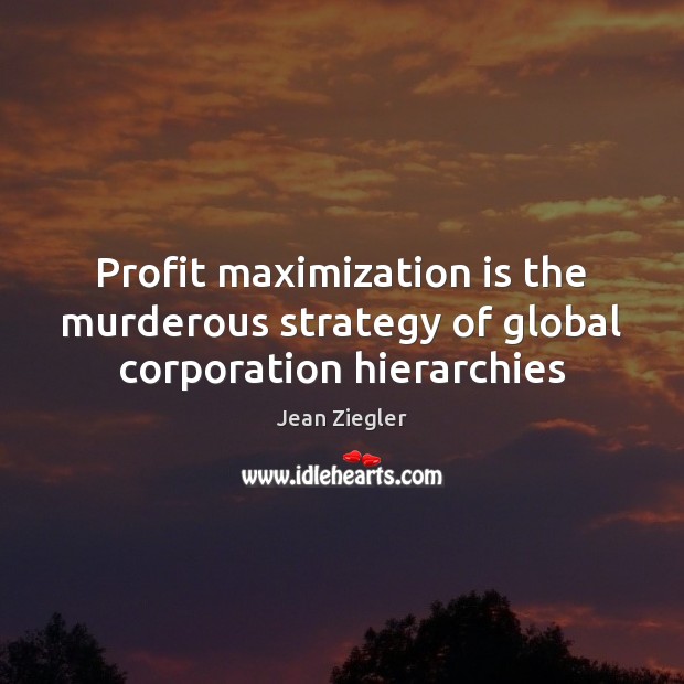 Profit maximization is the murderous strategy of global corporation hierarchies Jean Ziegler Picture Quote