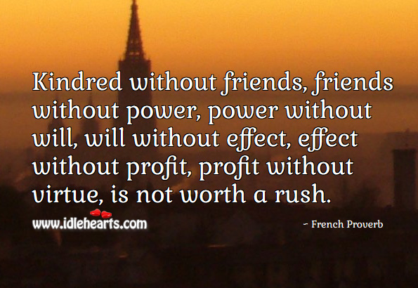 Kindred without friends, friends without power, power without will, will without effect, effect without profit, profit without virtue, is not worth a rush. French Proverbs Image