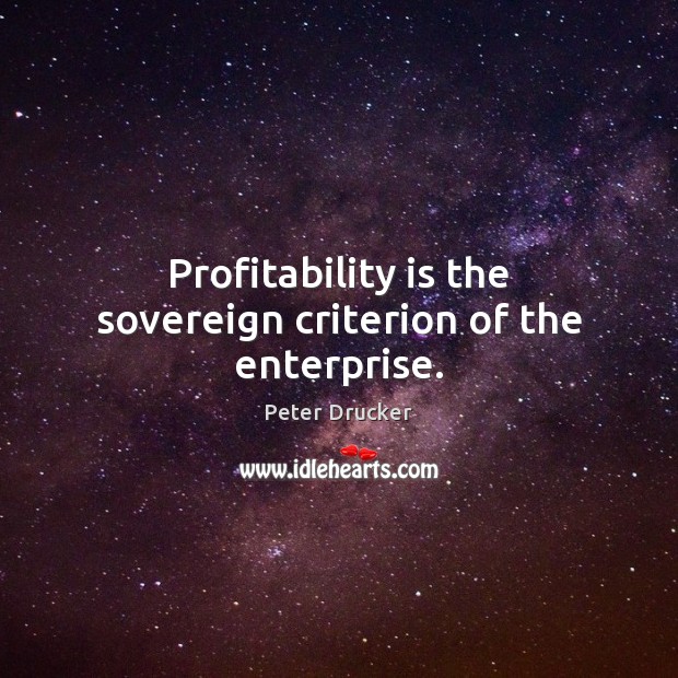 Profitability is the sovereign criterion of the enterprise. Peter Drucker Picture Quote