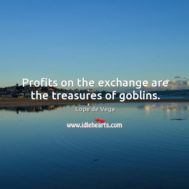 Profits on the exchange are the treasures of goblins. Lope de Vega Picture Quote