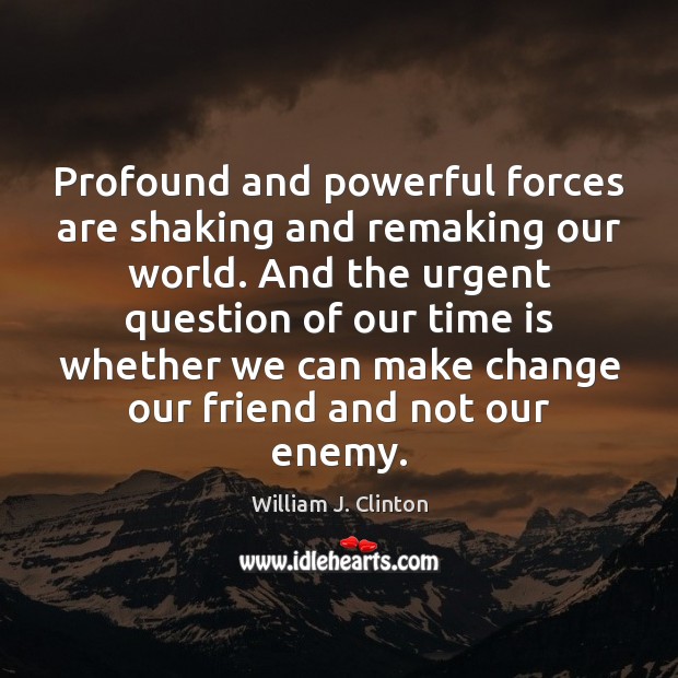 Profound and powerful forces are shaking and remaking our world. And the William J. Clinton Picture Quote
