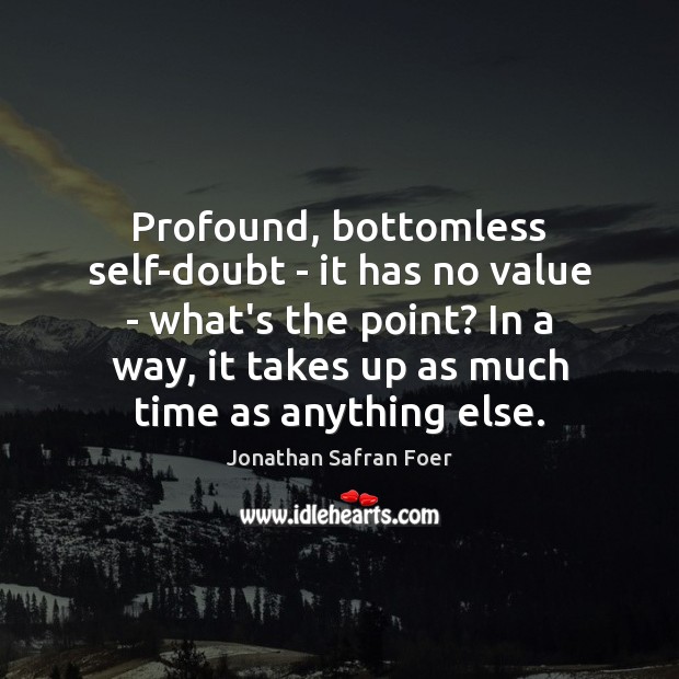 Profound, bottomless self-doubt – it has no value – what’s the point? Jonathan Safran Foer Picture Quote