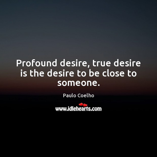 Profound desire, true desire is the desire to be close to someone. Desire Quotes Image