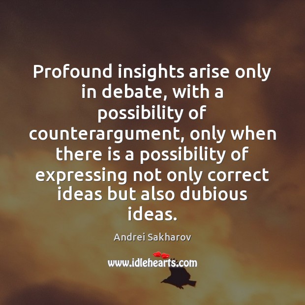 Profound insights arise only in debate, with a possibility of counterargument, only Andrei Sakharov Picture Quote