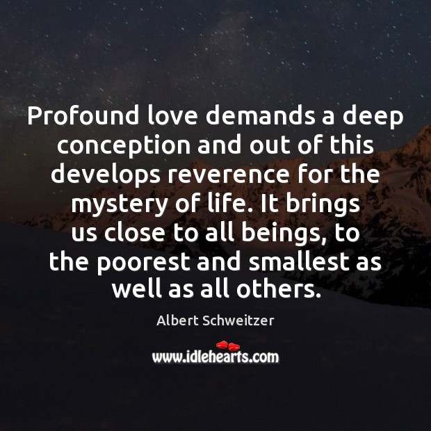 Profound love demands a deep conception and out of this develops reverence Albert Schweitzer Picture Quote