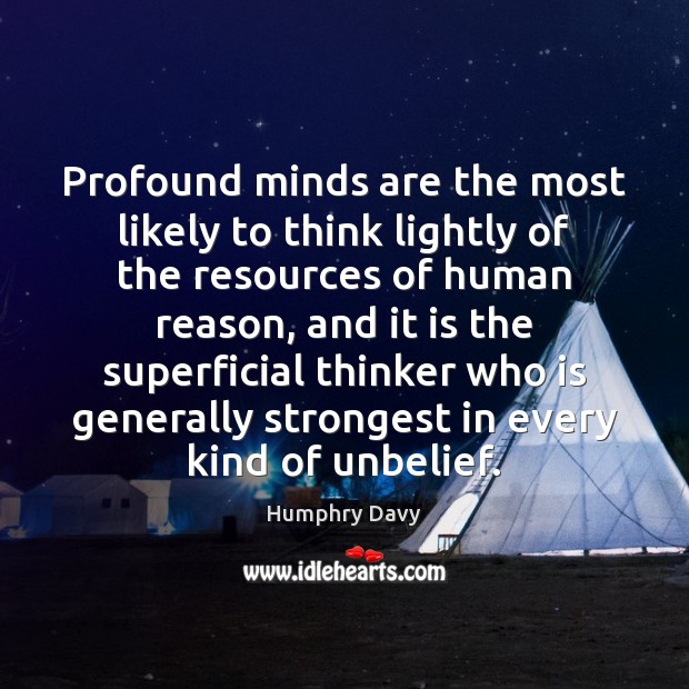 Profound minds are the most likely to think lightly of the resources Humphry Davy Picture Quote
