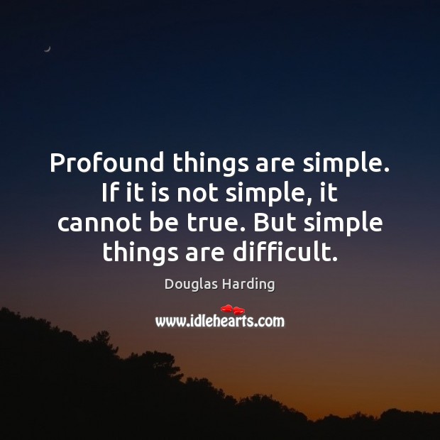 Profound things are simple. If it is not simple, it cannot be Douglas Harding Picture Quote