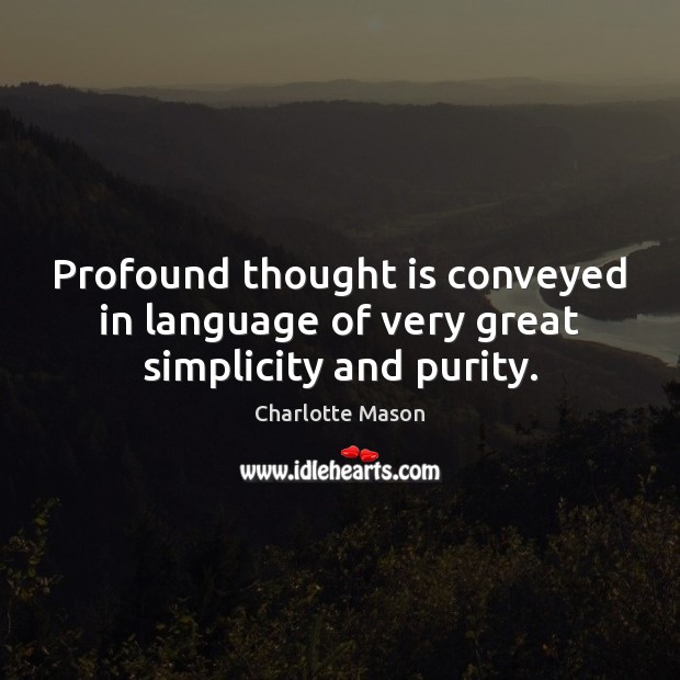 Profound thought is conveyed in language of very great simplicity and purity. Charlotte Mason Picture Quote