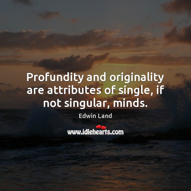 Profundity and originality are attributes of single, if not singular, minds. Edwin Land Picture Quote