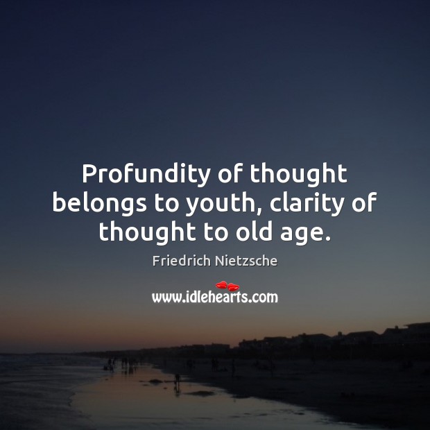 Profundity of thought belongs to youth, clarity of thought to old age. Friedrich Nietzsche Picture Quote