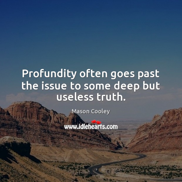 Profundity often goes past the issue to some deep but useless truth. Mason Cooley Picture Quote