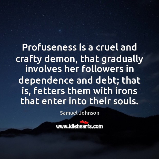 Profuseness is a cruel and crafty demon, that gradually involves her followers Samuel Johnson Picture Quote
