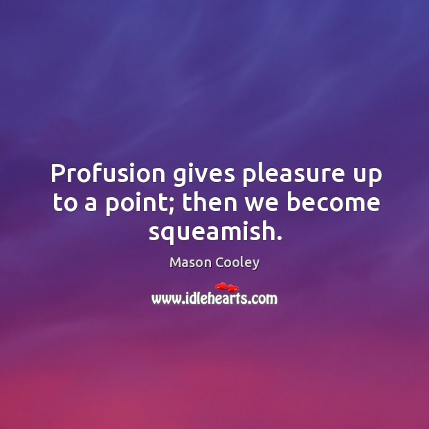 Profusion gives pleasure up to a point; then we become squeamish. Mason Cooley Picture Quote